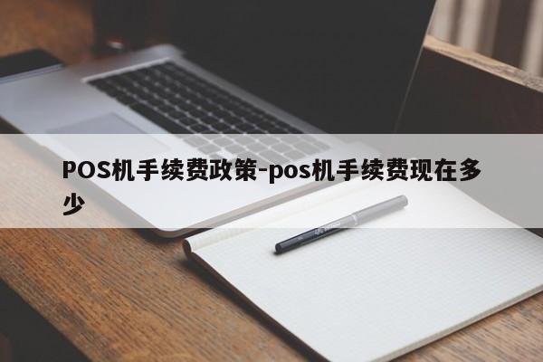 左贡POS机手续费政策-pos机手续费现在多少